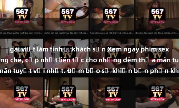 gái việt làm tình ở khách sạn Xem ngay phim sex mới nhất đỉnh cao không che, cập nhật liên tục cho những đêm thỏa mãn tuyệt vời nhất. Đảm bảo sẽ khiến bạn phấn khích từng khoảnh khắc!