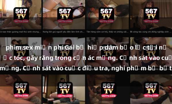 phim sex miễn phí Gái bị hiếp dâm bạo lực tại nơi làm việc: Đâm cứa, lược tóc, gãy răng trong cơn ác mộng. Cảnh sát vào cuộc điều tra, nghi phạm bị bắt giữ.