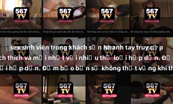 sex sinh viên trong khách sạn Nhanh tay truy cập để xem phim sex đầy kích thích và mới nhất với nhiều thể loại hấp dẫn. Đảm bảo bạn sẽ không thất vọng khi thưởng thức.