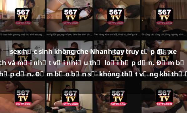 sex học sinh không che Nhanh tay truy cập để xem phim sex đầy kích thích và mới nhất với nhiều thể loại hấp dẫn. Đảm bảo bạn sẽ không thất vọng khi thưởng thức.