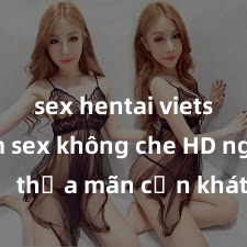 sex hentai vietsub Xem sex không che HD ngay để thỏa mãn cơn khát tình dục của bạn! Video chất lượng cao, cảnh quay rõ nét, sẽ khiến bạn không thể rời mắt! Hãy trải nghiệm ngay!