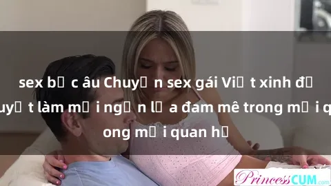 sex bắc âu Chuyện sex gái Việt xinh đẹp: Bí quyết làm mới ngọn lửa đam mê trong mối quan hệ