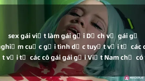 sex gái việt làm gái gọi Dịch vụ gái gọi Việt Nam: Trải nghiệm cuộc gọi tình dục tuyệt vời từ các cô gái gái gọi Việt Nam chỉ có tại đây!