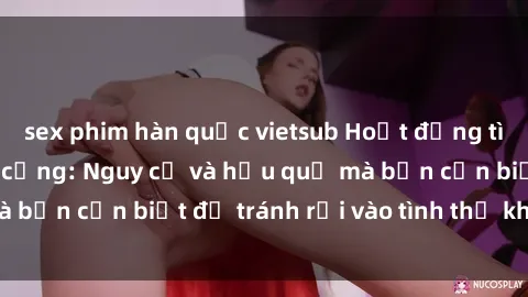 sex phim hàn quốc vietsub Hoạt động tình dục ở nơi công cộng: Nguy cơ và hậu quả mà bạn cần biết để tránh rơi vào tình thế khó khăn.