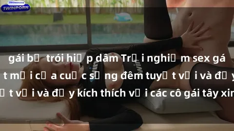 gái bị trói hiếp dâm Trải nghiệm sex gái tây: Những bí mật mới của cuộc sống đêm tuyệt vời và đầy kích thích với các cô gái tây xinh đẹp