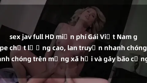 sex jav full HD miễn phí Gái Việt Nam gây sốc khi lộ sextape chất lượng cao, lan truyền nhanh chóng trên mạng xã hội và gây bão cộng đồng online.