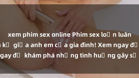 xem phim sex online Phim sex loạn luân: Mối quan hệ cấm kỵ giữa anh em của gia đình! Xem ngay để khám phá những tình huống gây sốc và kích thích!