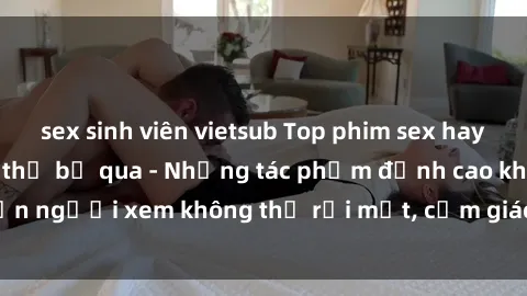 sex sinh viên vietsub Top phim sex hay nhất mà bạn không thể bỏ qua - Những tác phẩm đỉnh cao khiến người xem không thể rời mắt, cảm giác mãnh liệt và quyến rũ.