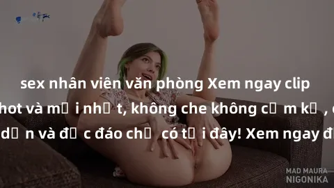 sex nhân viên văn phòng Xem ngay clip sex không che cực hot và mới nhất, không che không cấm kỵ, cực hấp dẫn và độc đáo chỉ có tại đây! Xem ngay để thỏa mãn khát khao của bạn!