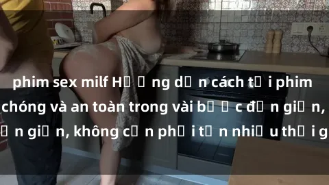 phim sex milf Hướng dẫn cách tải phim sex về máy nhanh chóng và an toàn trong vài bước đơn giản, không cần phải tốn nhiều thời gian tìm kiếm.