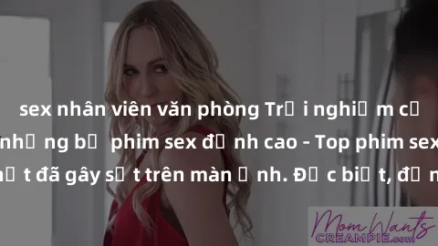 sex nhân viên văn phòng Trải nghiệm cảm xúc mới lạ với những bộ phim sex đỉnh cao - Top phim sex hot nhất đã gây sốt trên màn ảnh. Đặc biệt, đừng bỏ lỡ bất kỳ cảnh nào!