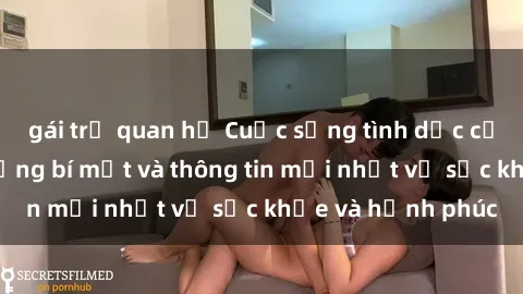 gái trẻ quan hệ Cuộc sống tình dục của người lớn: những bí mật và thông tin mới nhất về sức khỏe và hạnh phúc