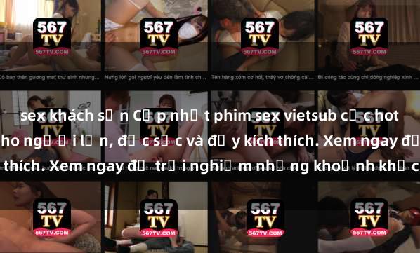 sex khách sạn Cập nhật phim sex vietsub cực hot, không che mới nhất cho người lớn, đặc sắc và đầy kích thích. Xem ngay để trải nghiệm những khoảnh khắc đam mê.