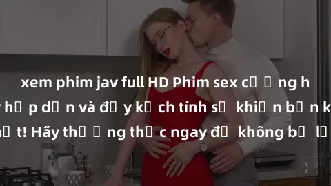 xem phim jav full HD Phim sex cưỡng hiếp vietsub cực kỳ hấp dẫn và đầy kịch tính sẽ khiến bạn không thể rời mắt! Hãy thưởng thức ngay để không bỏ lỡ những khoảnh khắc đầy kích thích!