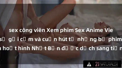sex công viên Xem phim Sex Anime Vietsub – Cảm nhận sự gợi cảm và cuốn hút từ những bộ phim hoạt hình Nhật Bản được dịch sang tiếng Việt đầy hấp dẫn