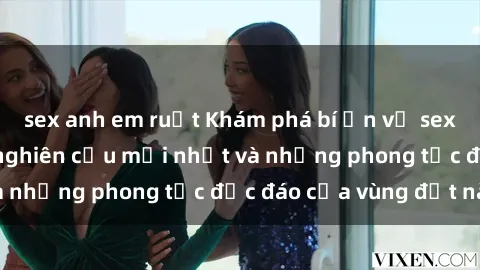 sex anh em ruột Khám phá bí ẩn về sex Châu Phi: Những nghiên cứu mới nhất và những phong tục độc đáo của vùng đất này