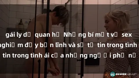gái ly dị quan hệ Những bí mật về sex gái già: Sự trải nghiệm đầy bản lĩnh và sự tự tin trong tình ái của những người phụ nữ có tuổi