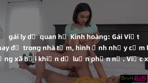 gái ly dị quan hệ Kinh hoàng: Gái Việt bị quay lén khi thay đồ trong nhà tắm, hình ảnh nhạy cảm lan truyền trên mạng xã hội khiến dư luận phẫn nộ. Việc xâm phạm quyền riêng tư này làm đau lòng nhiều n