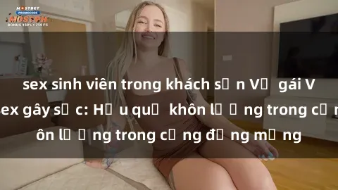 sex sinh viên trong khách sạn Vụ gái Việt bị lộ clip sex gây sốc: Hậu quả khôn lường trong cộng đồng mạng
