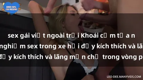 sex gái việt ngoài trời Khoái cảm tựa như trên mây: trải nghiệm sex trong xe hơi đầy kích thích và lãng mạn chỉ trong vòng phút!