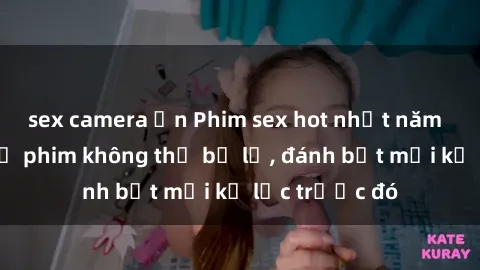 sex camera ẩn Phim sex hot nhất năm  Top những bộ phim không thể bỏ lỡ, đánh bật mọi kỷ lục trước đó
