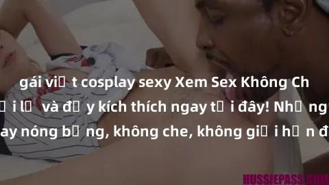 gái việt cosplay sexy Xem Sex Không Che: Trải nghiệm mới lạ và đầy kích thích ngay tại đây! Những cảnh quay nóng bỏng, không che, không giới hạn đang chờ đón bạn. Đừng bỏ lỡ!