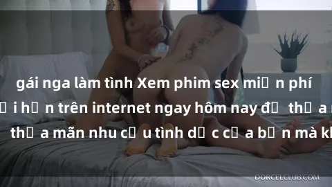 gái nga làm tình Xem phim sex miễn phí hoàn toàn không giới hạn trên internet ngay hôm nay để thỏa mãn nhu cầu tình dục của bạn mà không tốn chi phí.