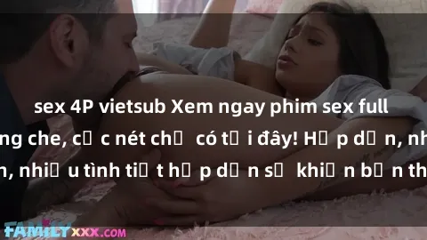 sex 4P vietsub Xem ngay phim sex full HD đỉnh cao, không che, cực nét chỉ có tại đây! Hấp dẫn, nhiều tình tiết hấp dẫn sẽ khiến bạn thỏa mãn đắm say.