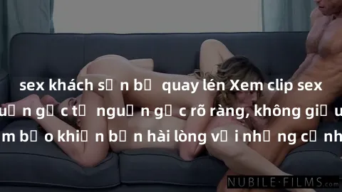 sex khách sạn bị quay lén Xem clip sex không che mới - Nguồn gốc từ nguồn gốc rõ ràng, không giấu giếm. Đảm bảo khiến bạn hài lòng với những cảnh quay táo bạo và đầy kích thích.