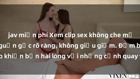 jav miễn phí Xem clip sex không che mới - Nguồn gốc từ nguồn gốc rõ ràng, không giấu giếm. Đảm bảo khiến bạn hài lòng với những cảnh quay táo bạo và đầy kích thích.