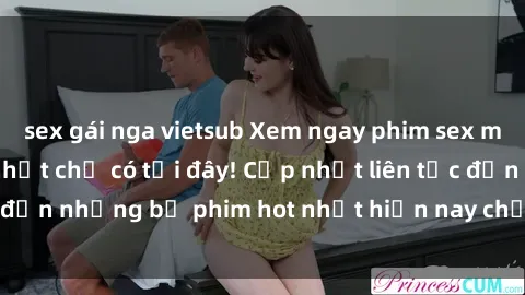 sex gái nga vietsub Xem ngay phim sex mới nhất, hấp dẫn nhất chỉ có tại đây! Cập nhật liên tục đến những bộ phim hot nhất hiện nay chỉ trong vài cú click!