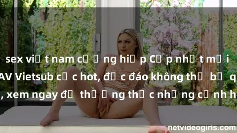 sex việt nam cưỡng hiếp Cập nhật mới nhất: Top phim JAV Vietsub cực hot, độc đáo không thể bỏ qua, xem ngay để thưởng thức những cảnh hấp dẫn và đầy kích thích!