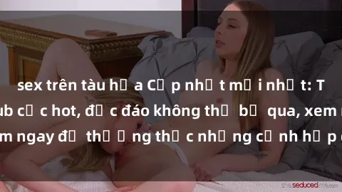 sex trên tàu hỏa Cập nhật mới nhất: Top phim JAV Vietsub cực hot, độc đáo không thể bỏ qua, xem ngay để thưởng thức những cảnh hấp dẫn và đầy kích thích!