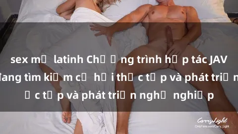 sex mỹ latinh Chương trình hợp tác JAV cho sinh viên đang tìm kiếm cơ hội thực tập và phát triển nghề nghiệp