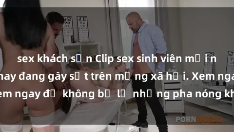 sex khách sạn Clip sex sinh viên mới nhất hot nhất năm nay đang gây sốt trên mạng xã hội. Xem ngay để không bỏ lỡ những pha nóng không thể bỏ qua!