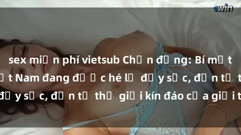 sex miễn phí vietsub Chấn động: Bí mật về sex nữ sinh Việt Nam đang được hé lộ đầy sốc, đến từ thế giới kín đáo của giới trẻ.