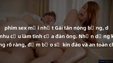 phim sex mới nhất Gái tân nóng bỏng, dâm đãng thỏa mãn nhu cầu làm tình của đàn ông. Nhận dạng không rõ ràng, đảm bảo sự kín đáo và an toàn cho trải nghiệm tuyệt vời.