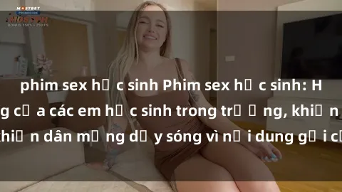 phim sex học sinh Phim sex học sinh: Hành động nóng bỏng của các em học sinh trong trường, khiến dân mạng dậy sóng vì nội dung gợi cảm và kích thích.