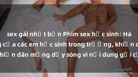 sex gái nhật bản Phim sex học sinh: Hành động nóng bỏng của các em học sinh trong trường, khiến dân mạng dậy sóng vì nội dung gợi cảm và kích thích.