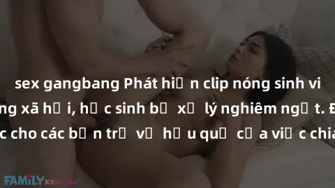 sex gangbang Phát hiện clip nóng sinh viên gây sốt trên mạng xã hội, học sinh bị xử lý nghiêm ngặt. Đây là cảnh giác cho các bạn trẻ về hậu quả của việc chia sẻ thông tin trái phép trên internet.