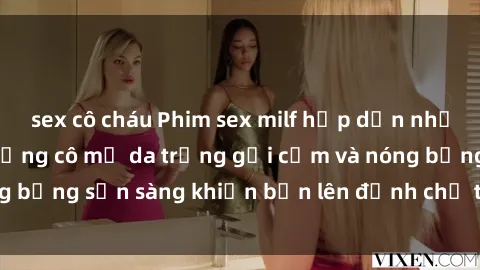 sex cô cháu Phim sex milf hấp dẫn nhất mọi thời đại: Những cô mẹ da trắng gợi cảm và nóng bỏng sẵn sàng khiến bạn lên đỉnh chỉ trong chớp mắt!