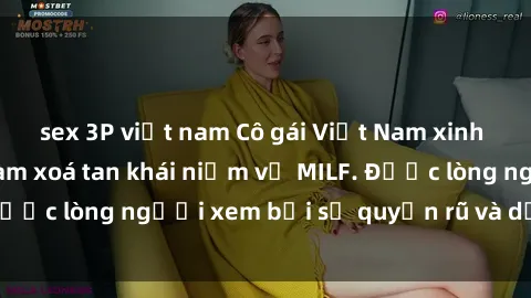 sex 3P việt nam Cô gái Việt Nam xinh đẹp và gợi cảm làm xoá tan khái niệm về MILF. Được lòng người xem bởi sự quyến rũ và dễ thương.