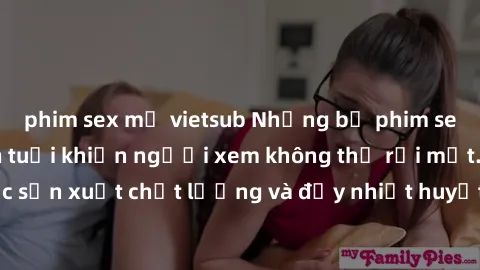 phim sex mỹ vietsub Những bộ phim sex của phụ nữ lớn tuổi khiến người xem không thể rời mắt. Được sản xuất chất lượng và đầy nhiệt huyết, đáng xem và trải nghiệm.