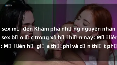 sex mỹ đen Khám phá những nguyên nhân và hậu quả của sex bạo lực trong xã hội hiện nay: Mối liên hệ giữa thị phi và cần thiết phải ngăn chặn.