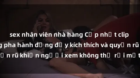 sex nhân viên nhà hàng Cập nhật clip nóng BDSM: Những pha hành động đầy kích thích và quyến rũ khiến người xem không thể rời mắt. Đừng bỏ lỡ!