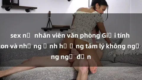 sex nữ nhân viên văn phòng Giới tính cha con và những ảnh hưởng tâm lý không ngờ đến