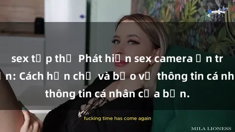 sex tập thể Phát hiện sex camera ẩn trong khách sạn: Cách hạn chế và bảo vệ thông tin cá nhân của bạn.