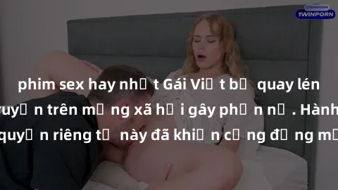 phim sex hay nhất Gái Việt bị quay lén khi tắm, clip lan truyền trên mạng xã hội gây phẫn nộ. Hành động vi phạm quyền riêng tư này đã khiến cộng đồng mạng bức xúc và đòi trừng phạt thật nghiêm khắc.