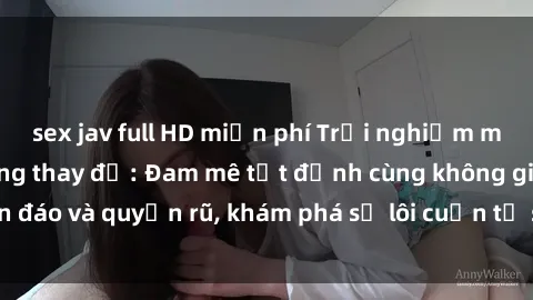 sex jav full HD miễn phí Trải nghiệm mới lạ với sex phòng thay đồ: Đam mê tột đỉnh cùng không gian kín đáo và quyến rũ, khám phá sự lôi cuốn từ sự hấp dẫn của nơi này.