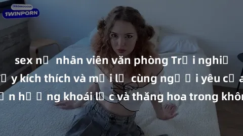 sex nữ nhân viên văn phòng Trải nghiệm sex phòng tắm đầy kích thích và mới lạ cùng người yêu của bạn! Tận hưởng khoái lạc và thăng hoa trong không gian tắm ấm áp và gợi cảm.